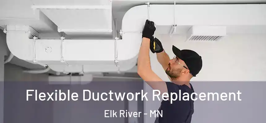 Flexible Ductwork Replacement Elk River - MN